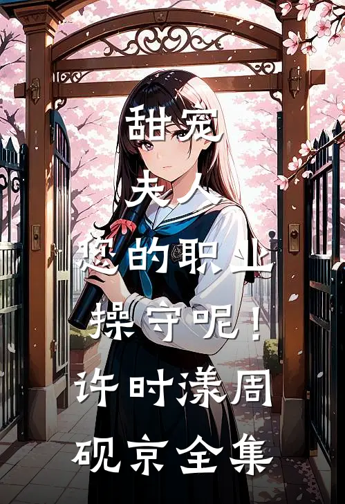 甜宠：夫人，您的职业操守呢！许时漾周砚京全集