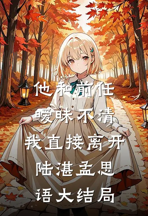 他和前任暧昧不清，我直接离开陆湛孟思语大结局