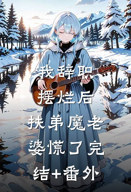 我辞职摆烂后，扶弟魔老婆慌了完结+番外
