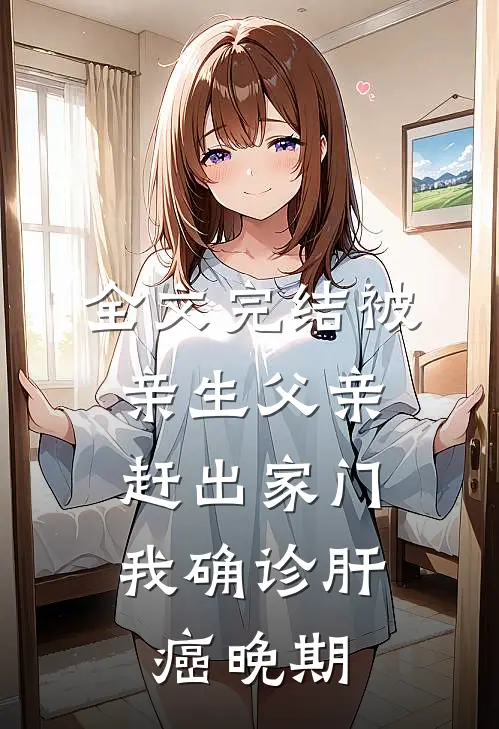全文完结被亲生父亲赶出家门，我确诊肝癌晚期