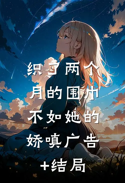 织了两个月的围巾，不如她的娇嗔广告+结局