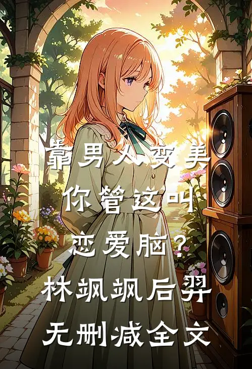 靠男人变美，你管这叫恋爱脑？林飒飒后羿无删减全文