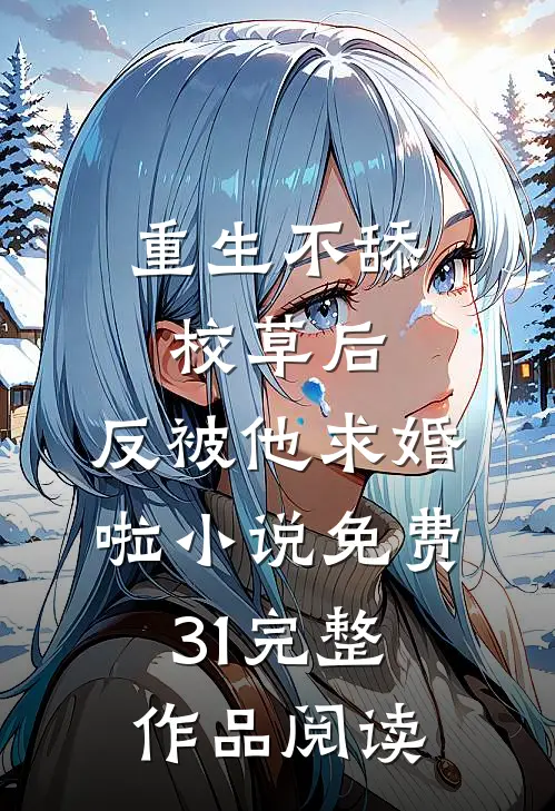 重生不舔校草后,反被他求婚啦小说免费31完整作品阅读