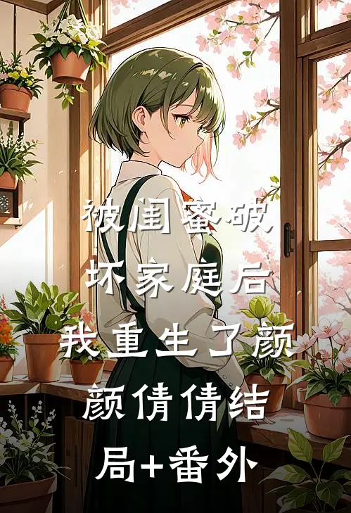 被闺蜜破坏家庭后，我重生了颜颜倩倩结局+番外