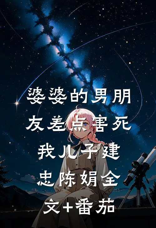 婆婆的男朋友差点害死我儿子建忠陈娟全文+番茄
