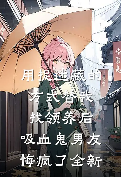 用捉迷藏的方式替我找领养后，吸血鬼男友悔疯了全新