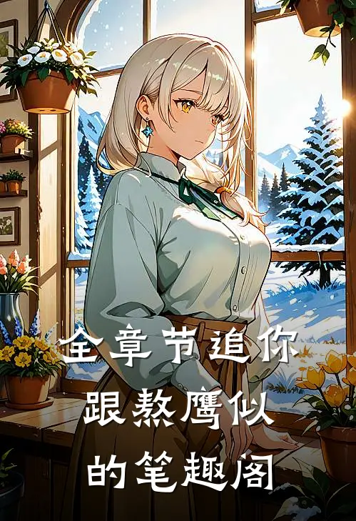 全章节追你跟熬鹰似的笔趣阁