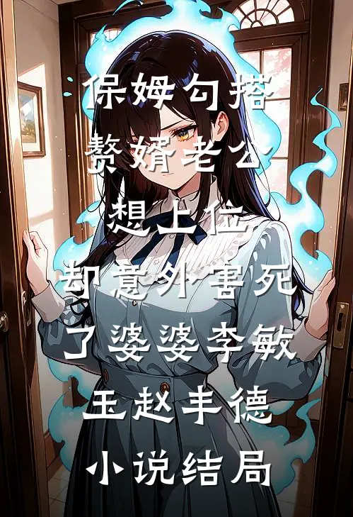 保姆勾搭赘婿老公想上位，却意外害死了婆婆李敏玉赵丰德小说结局