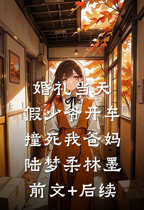 婚礼当天，假少爷开车撞死我爸妈陆梦柔林墨前文+后续