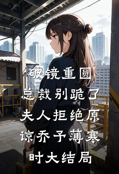 破镜重圆：总裁别跪了，夫人拒绝原谅乔予薄寒时大结局