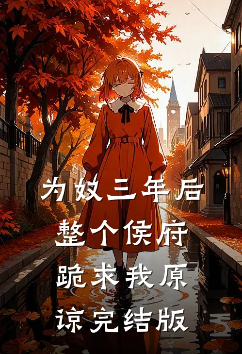 为奴三年后，整个侯府跪求我原谅完结版