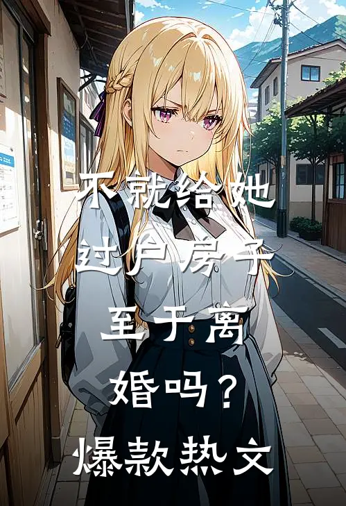 不就给她过户房子，至于离婚吗？爆款热文