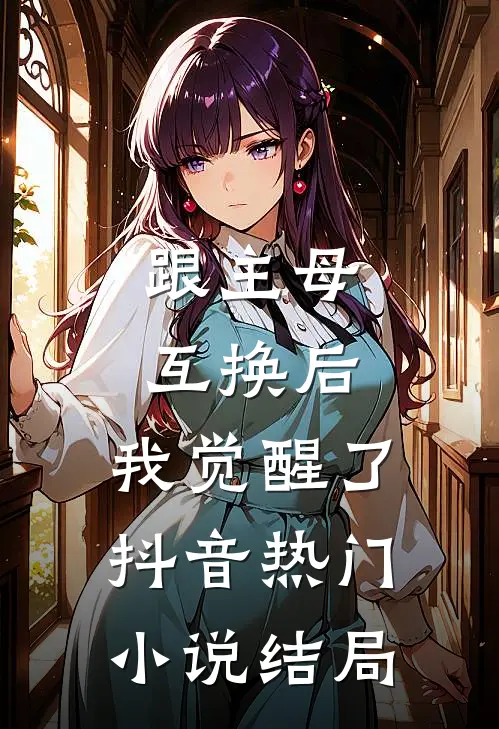 跟主母互换后，我觉醒了抖音热门小说结局