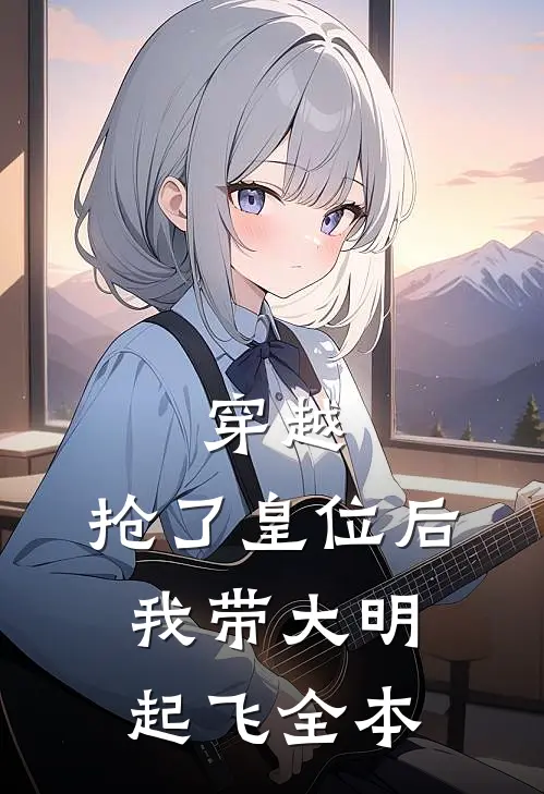 穿越：抢了皇位后，我带大明起飞全本