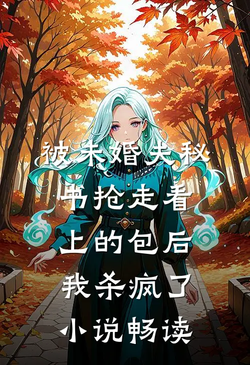 被未婚夫秘书抢走看上的包后，我杀疯了小说畅读