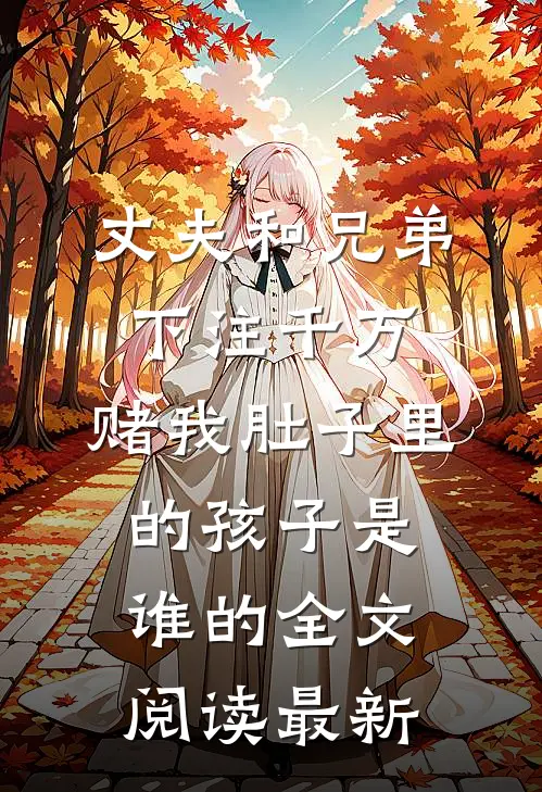 丈夫和兄弟下注千万，赌我肚子里的孩子是谁的全文阅读最新