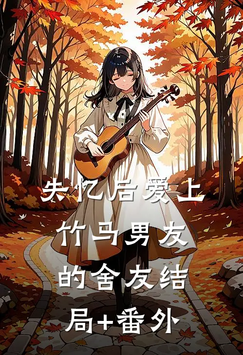 失忆后爱上竹马男友的舍友结局+番外