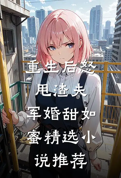 重生后怒甩渣夫，军婚甜如蜜精选小说推荐