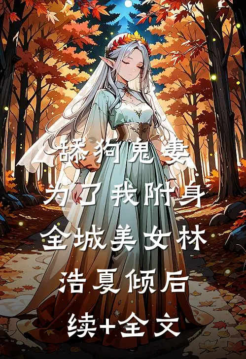 舔狗鬼妻，为了我附身全城美女林浩夏倾后续+全文