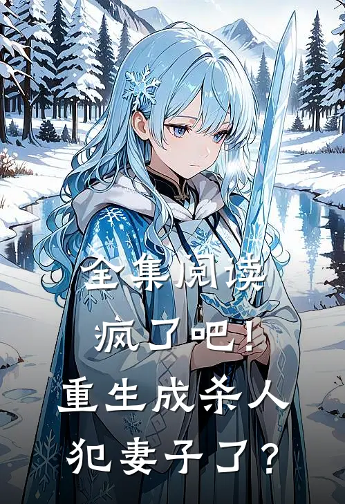 全集阅读疯了吧！重生成杀人犯妻子了？