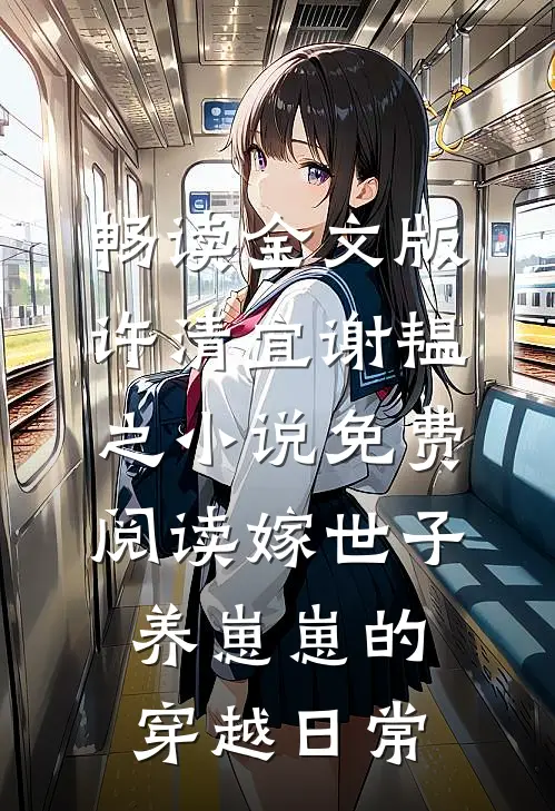 畅读全文版许清宜谢韫之小说免费阅读嫁世子养崽崽的穿越日常