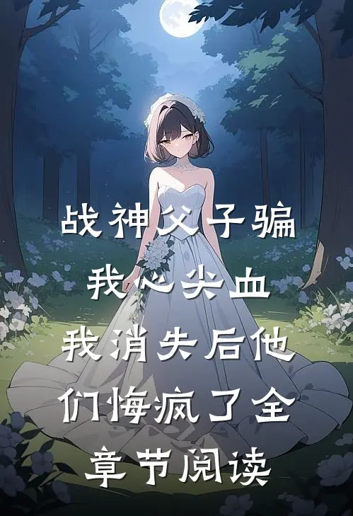 战神父子骗我心尖血，我消失后他们悔疯了全章节阅读
