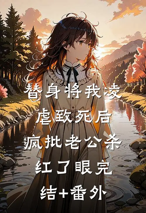 替身将我凌虐致死后，疯批老公杀红了眼完结+番外