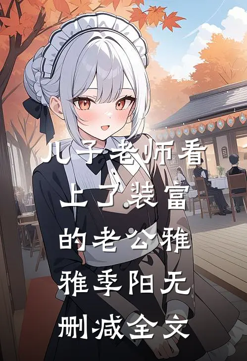 儿子老师看上了装富的老公雅雅季阳无删减全文