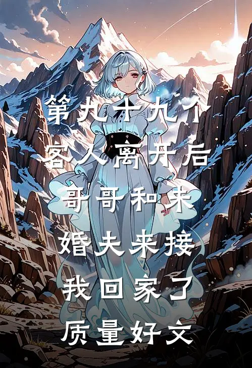 第九十九个客人离开后，哥哥和未婚夫来接我回家了质量好文