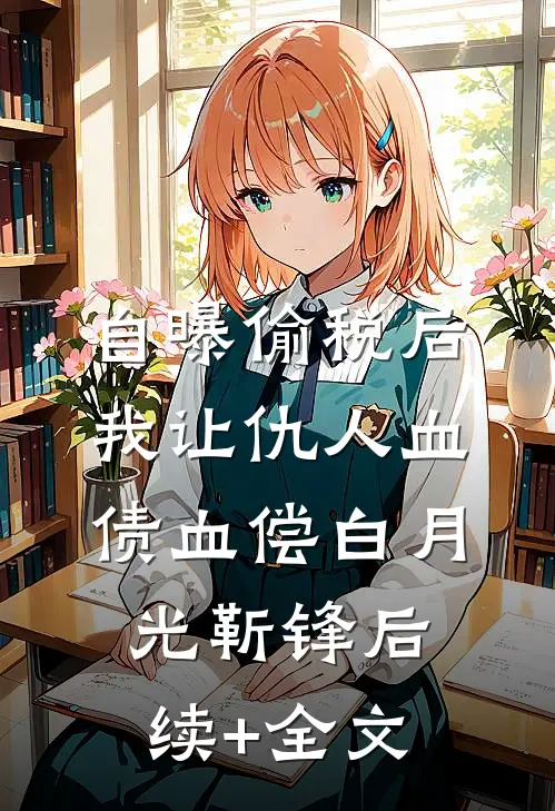 自曝偷税后，我让仇人血债血偿白月光靳锋后续+全文