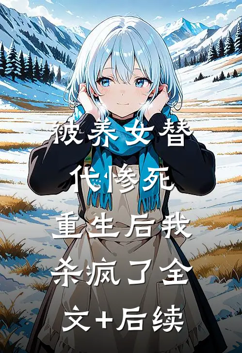 被养女替代惨死，重生后我杀疯了全文+后续