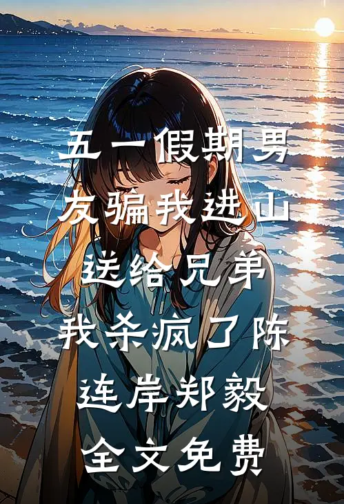 五一假期男友骗我进山送给兄弟，我杀疯了陈连岸郑毅全文免费