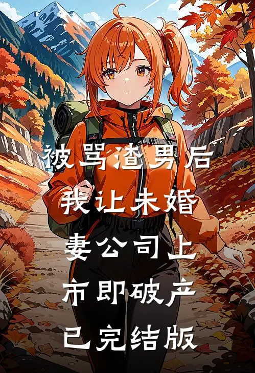 被骂渣男后，我让未婚妻公司上市即破产已完结版