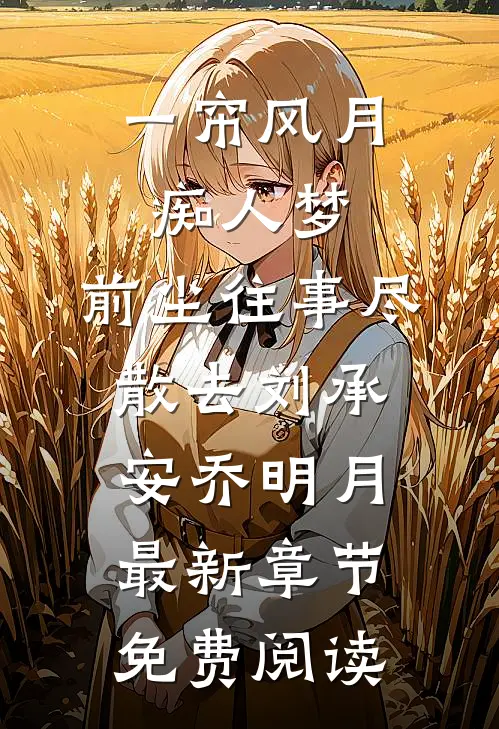 一帘风月痴人梦，前尘往事尽散去刘承安乔明月最新章节免费阅读
