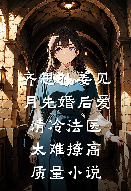 齐思礼姜见月先婚后爱清冷法医太难撩高质量小说