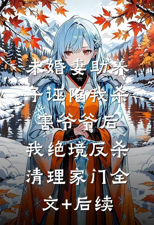 未婚妻助养子诬陷我杀害爷爷后，我绝境反杀清理家门全文+后续