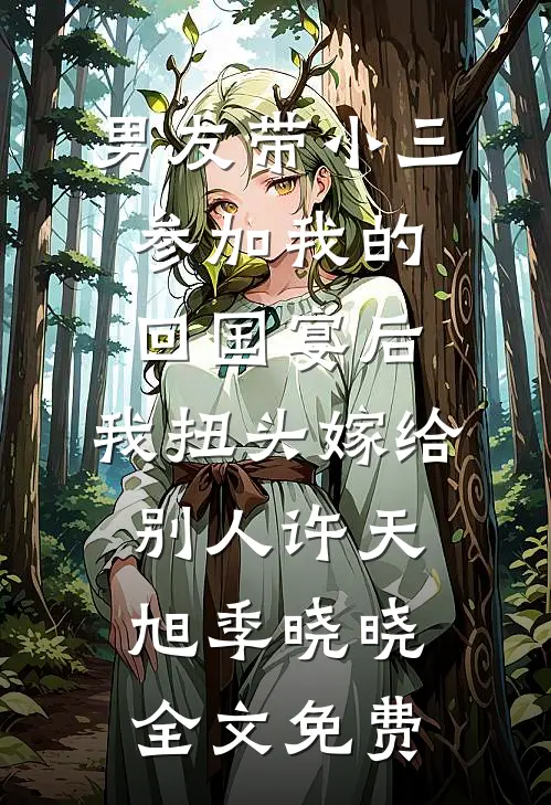 男友带小三参加我的回国宴后，我扭头嫁给别人许天旭季晓晓全文免费