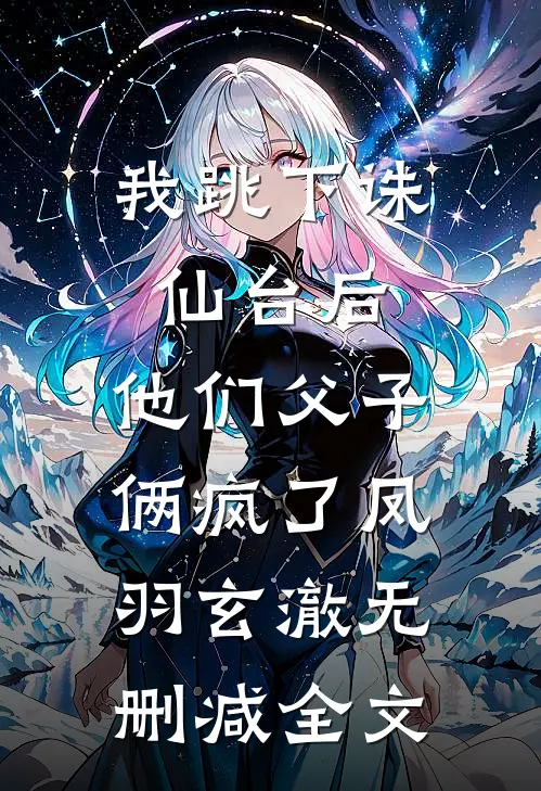 我跳下诛仙台后，他们父子俩疯了凤羽玄澈无删减全文