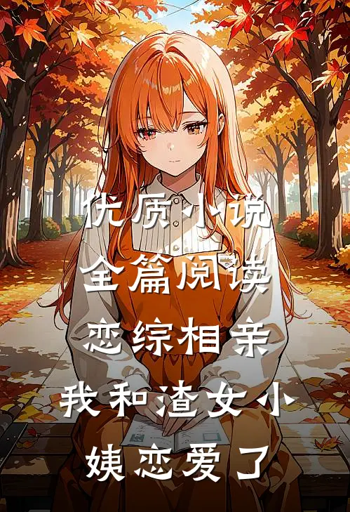 优质小说全篇阅读恋综相亲：我和渣女小姨恋爱了