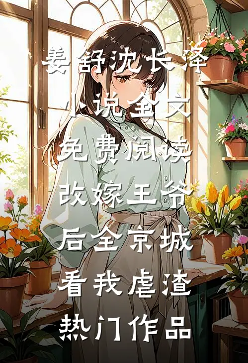 姜舒沈长泽小说全文免费阅读改嫁王爷后全京城看我虐渣热门作品