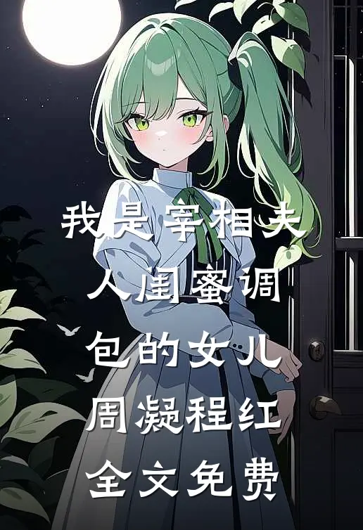 我是宰相夫人闺蜜调包的女儿周凝程红全文免费