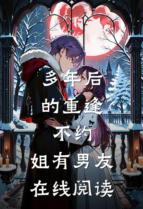 多年后的重逢，不约，姐有男友在线阅读