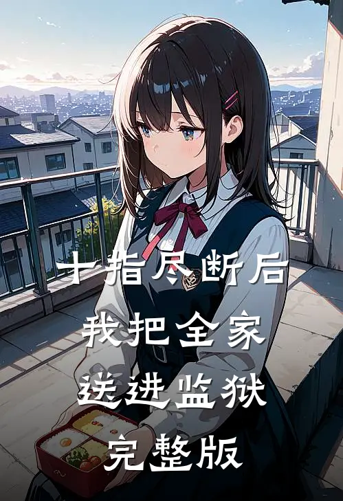 十指尽断后，我把全家送进监狱完整版