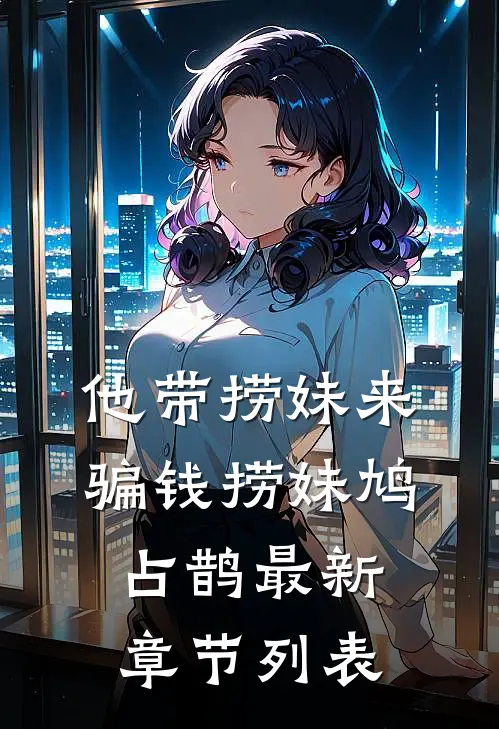 他带捞妹来骗钱捞妹鸠占鹊最新章节列表