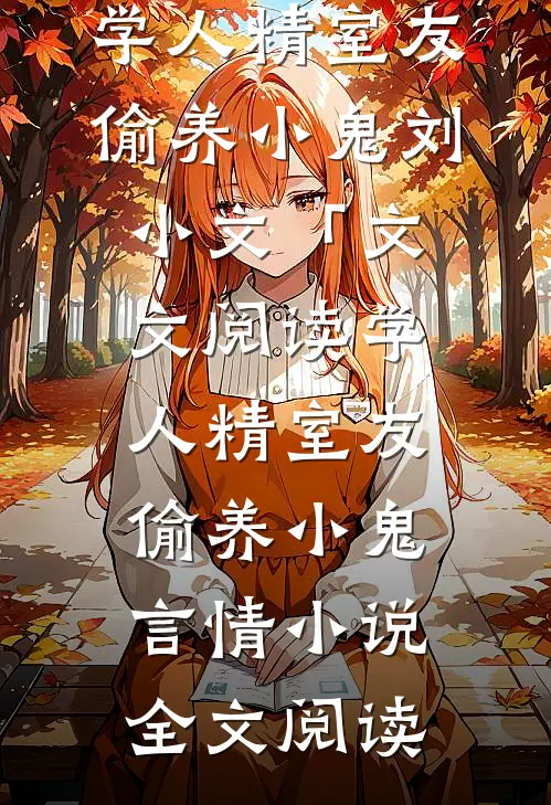 学人精室友偷养小鬼刘小文「文文阅读_学人精室友偷养小鬼言情小说全文阅读