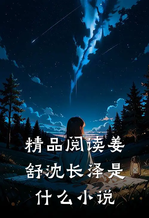 精品阅读姜舒沈长泽是什么小说