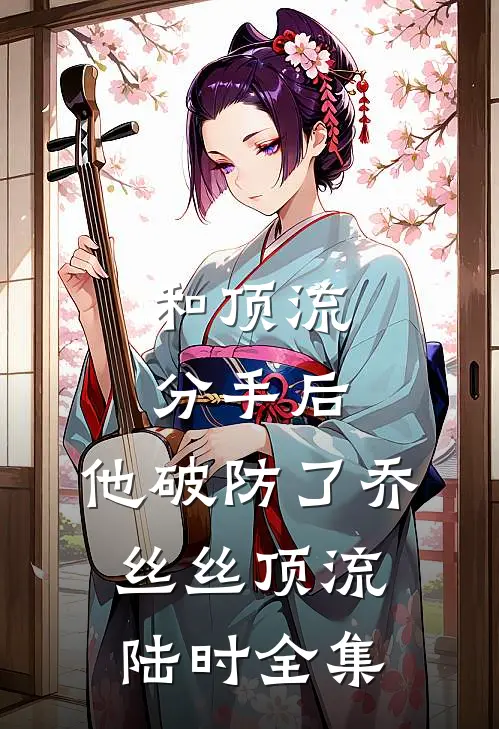 和顶流分手后，他破防了乔丝丝顶流陆时全集
