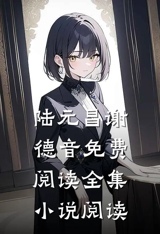 陆元昌谢德音免费阅读全集小说阅读