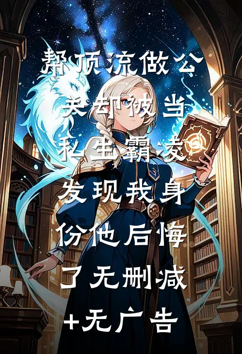 帮顶流做公关却被当私生霸凌，发现我身份他后悔了无删减+无广告