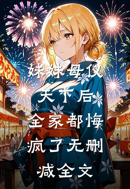 妹妹母仪天下后，全家都悔疯了无删减全文